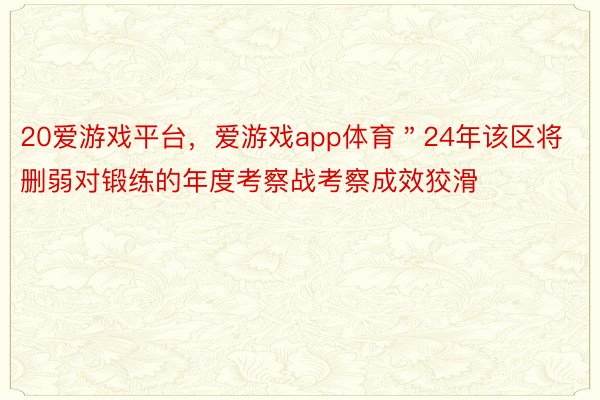 20爱游戏平台，爱游戏app体育＂24年该区将删弱对锻练的年度考察战考察成效狡滑