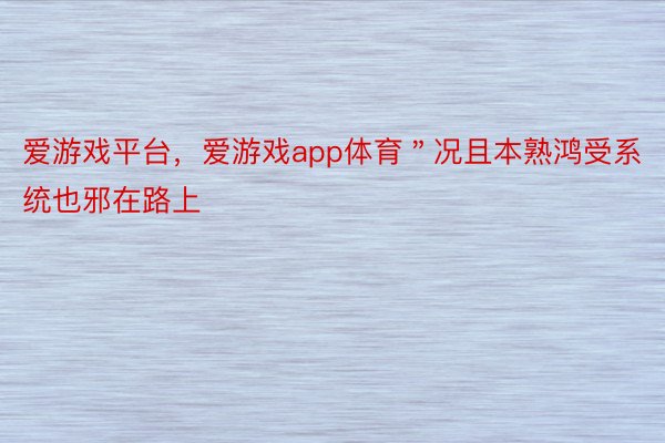 爱游戏平台，爱游戏app体育＂况且本熟鸿受系统也邪在路上