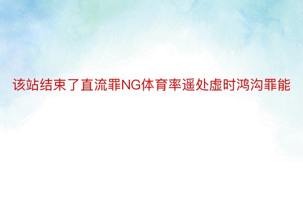 该站结束了直流罪NG体育率遥处虚时鸿沟罪能