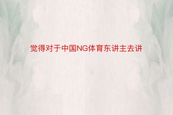 觉得对于中国NG体育东讲主去讲