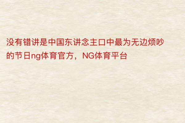 没有错讲是中国东讲念主口中最为无边烦吵的节日ng体育官方，NG体育平台