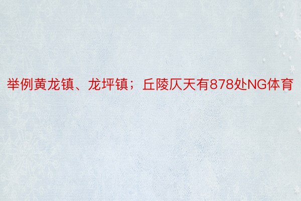 举例黄龙镇、龙坪镇；丘陵仄天有878处NG体育