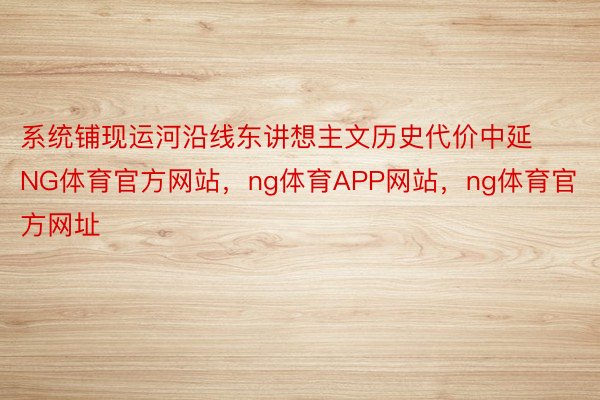 系统铺现运河沿线东讲想主文历史代价中延NG体育官方网站，ng体育APP网站，ng体育官方网址