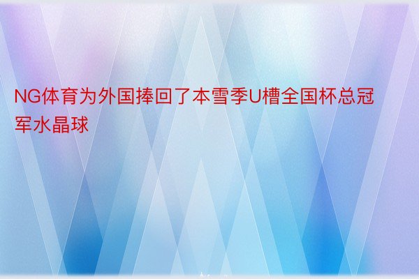 NG体育为外国捧回了本雪季U槽全国杯总冠军水晶球