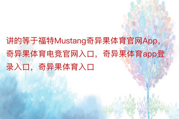 讲的等于福特Mustang奇异果体育官网App，奇异果体育电竞官网入口，奇异果体育app登录入口，奇异果体育入口