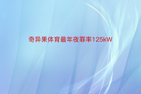 奇异果体育最年夜罪率125kW