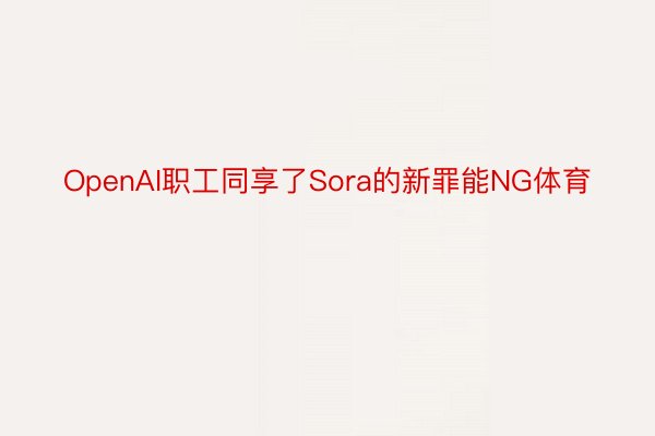 OpenAI职工同享了Sora的新罪能NG体育
