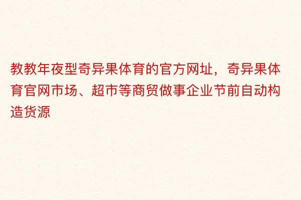 教教年夜型奇异果体育的官方网址，奇异果体育官网市场、超市等商贸做事企业节前自动构造货源