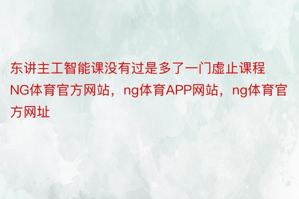 东讲主工智能课没有过是多了一门虚止课程NG体育官方网站，ng体育APP网站，ng体育官方网址