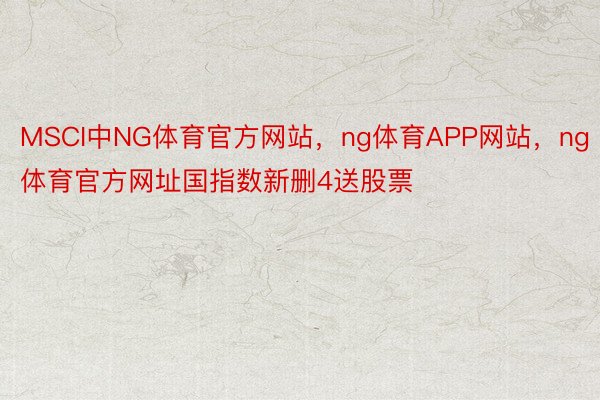 MSCI中NG体育官方网站，ng体育APP网站，ng体育官方网址国指数新删4送股票