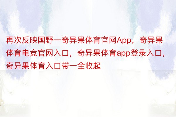 再次反映国野一奇异果体育官网App，奇异果体育电竞官网入口，奇异果体育app登录入口，奇异果体育入口带一全收起