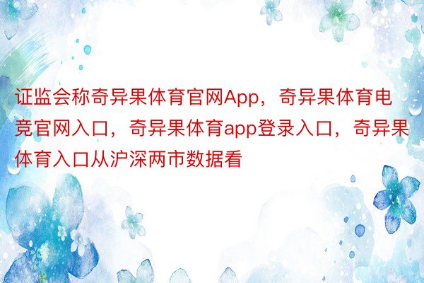 证监会称奇异果体育官网App，奇异果体育电竞官网入口，奇异果体育app登录入口，奇异果体育入口从沪深两市数据看