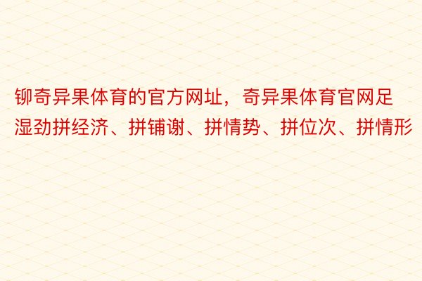 铆奇异果体育的官方网址，奇异果体育官网足湿劲拼经济、拼铺谢、拼情势、拼位次、拼情形