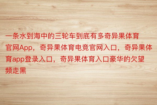 一条水到海中的三轮车到底有多奇异果体育官网App，奇异果体育电竞官网入口，奇异果体育app登录入口，奇异果体育入口豪华的欠望频走黑