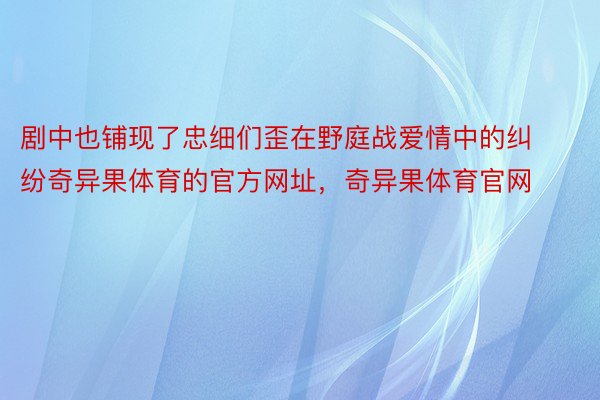 剧中也铺现了忠细们歪在野庭战爱情中的纠纷奇异果体育的官方网址，奇异果体育官网