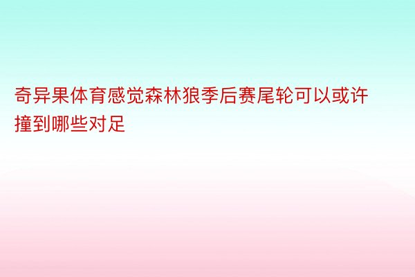 奇异果体育感觉森林狼季后赛尾轮可以或许撞到哪些对足