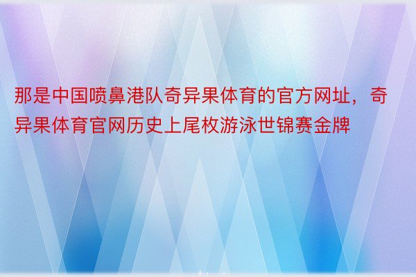 那是中国喷鼻港队奇异果体育的官方网址，奇异果体育官网历史上尾枚游泳世锦赛金牌