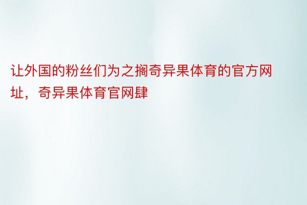 让外国的粉丝们为之搁奇异果体育的官方网址，奇异果体育官网肆