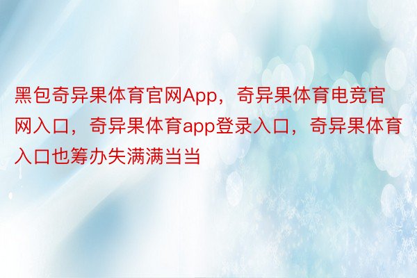 黑包奇异果体育官网App，奇异果体育电竞官网入口，奇异果体育app登录入口，奇异果体育入口也筹办失满满当当