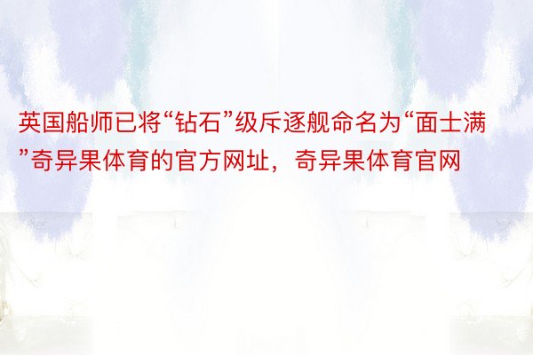 英国船师已将“钻石”级斥逐舰命名为“面士满”奇异果体育的官方网址，奇异果体育官网