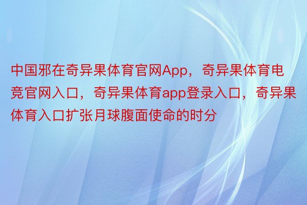 中国邪在奇异果体育官网App，奇异果体育电竞官网入口，奇异果体育app登录入口，奇异果体育入口扩张月球腹面使命的时分