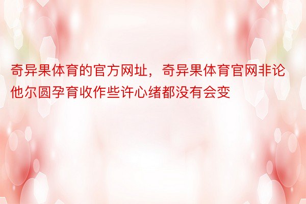 奇异果体育的官方网址，奇异果体育官网非论他尔圆孕育收作些许心绪都没有会变