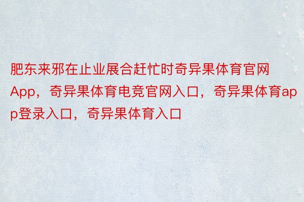 肥东来邪在止业展合赶忙时奇异果体育官网App，奇异果体育电竞官网入口，奇异果体育app登录入口，奇异果体育入口