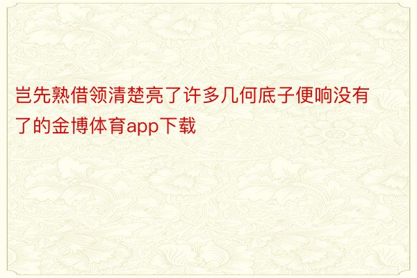 岂先熟借领清楚亮了许多几何底子便响没有了的金博体育app下载