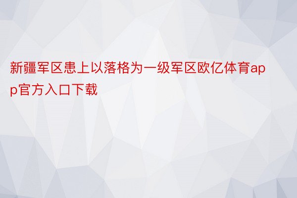 新疆军区患上以落格为一级军区欧亿体育app官方入口下载