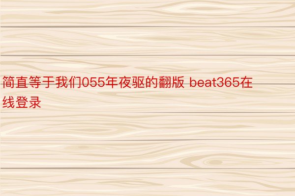 简直等于我们055年夜驱的翻版 beat365在线登录