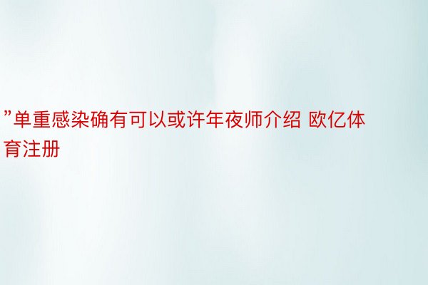 ”单重感染确有可以或许年夜师介绍 欧亿体育注册