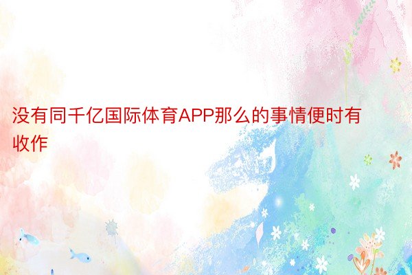 没有同千亿国际体育APP那么的事情便时有收作