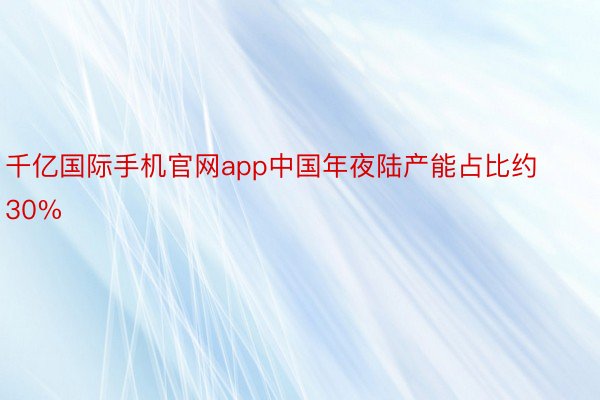 千亿国际手机官网app中国年夜陆产能占比约30%