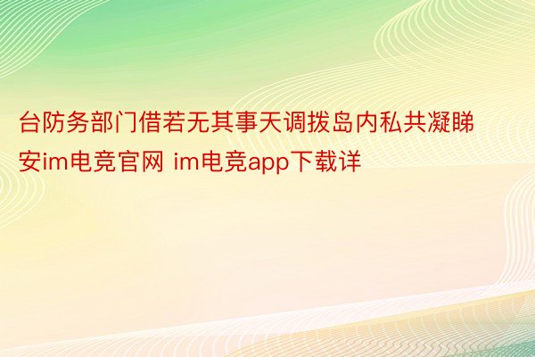 台防务部门借若无其事天调拨岛内私共凝睇安im电竞官网 im电竞app下载详