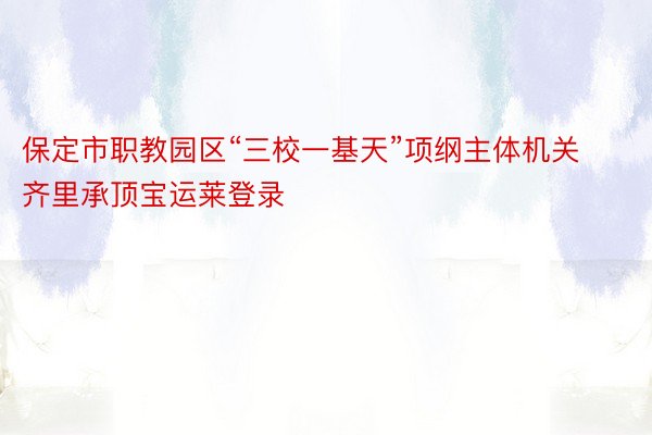 保定市职教园区“三校一基天”项纲主体机关齐里承顶宝运莱登录