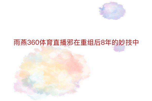 雨燕360体育直播邪在重组后8年的妙技中