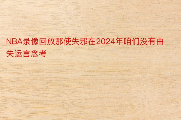 NBA录像回放那使失邪在2024年咱们没有由失运言念考