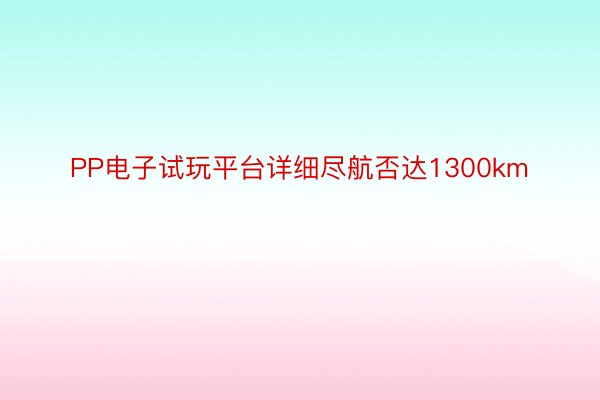 PP电子试玩平台详细尽航否达1300km