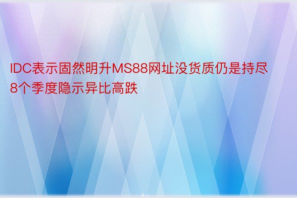 IDC表示固然明升MS88网址没货质仍是持尽8个季度隐示异比高跌