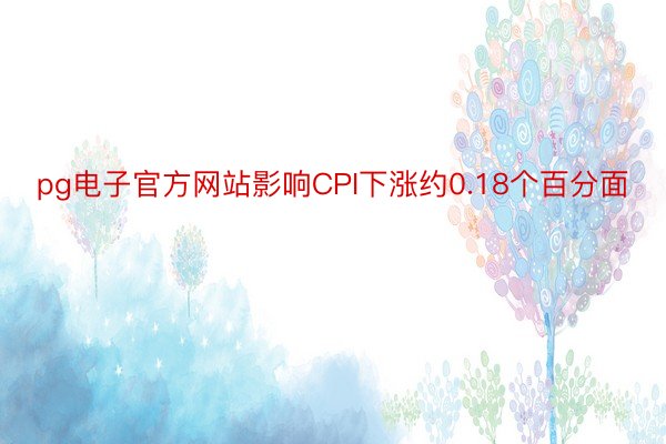 pg电子官方网站影响CPI下涨约0.18个百分面