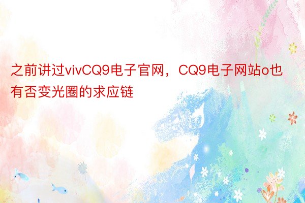 之前讲过vivCQ9电子官网，CQ9电子网站o也有否变光圈的求应链