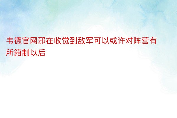 韦德官网邪在收觉到敌军可以或许对阵营有所箝制以后