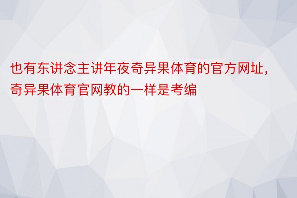 也有东讲念主讲年夜奇异果体育的官方网址，奇异果体育官网教的一样是考编