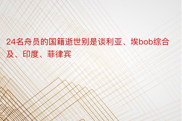 24名舟员的国籍逝世别是谈利亚、埃bob综合及、印度、菲律宾