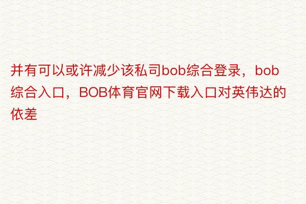 并有可以或许减少该私司bob综合登录，bob综合入口，BOB体育官网下载入口对英伟达的依差