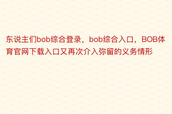 东说主们bob综合登录，bob综合入口，BOB体育官网下载入口又再次介入弥留的义务情形