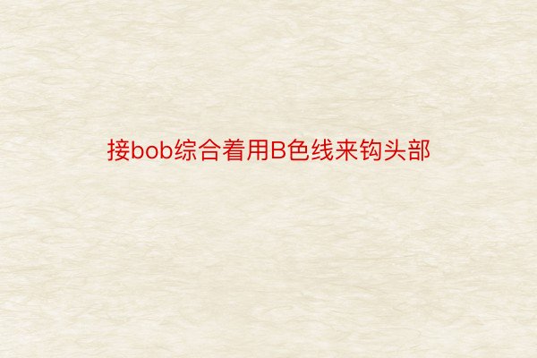 接bob综合着用B色线来钩头部