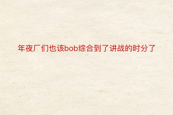 年夜厂们也该bob综合到了讲战的时分了