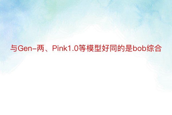 与Gen-两、Pink1.0等模型好同的是bob综合