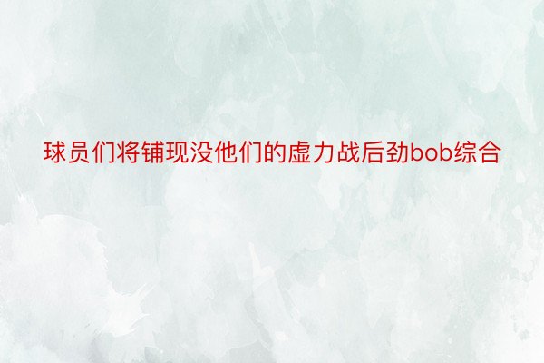 球员们将铺现没他们的虚力战后劲bob综合